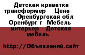 Детская краватка трансформер  › Цена ­ 4 000 - Оренбургская обл., Оренбург г. Мебель, интерьер » Детская мебель   